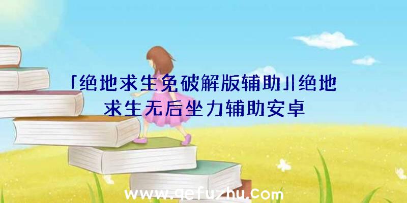 「绝地求生免破解版辅助」|绝地求生无后坐力辅助安卓